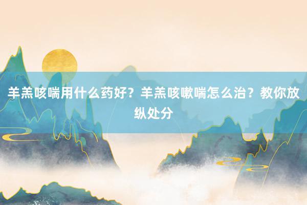 羊羔咳喘用什么药好？羊羔咳嗽喘怎么治？教你放纵处分