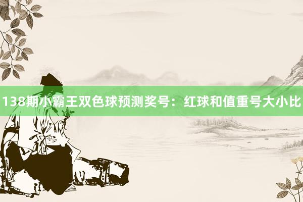 138期小霸王双色球预测奖号：红球和值重号大小比